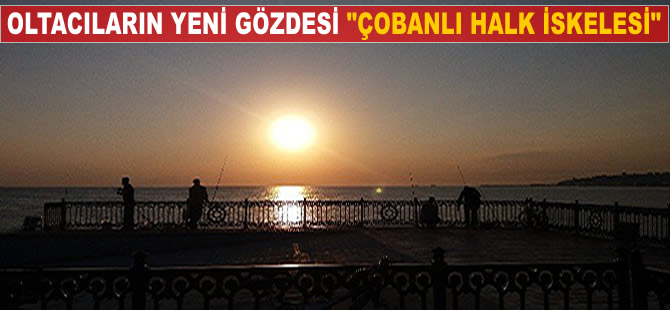 Oltacıların yeni gözdesi "Çobanlı Halk İskelesi"