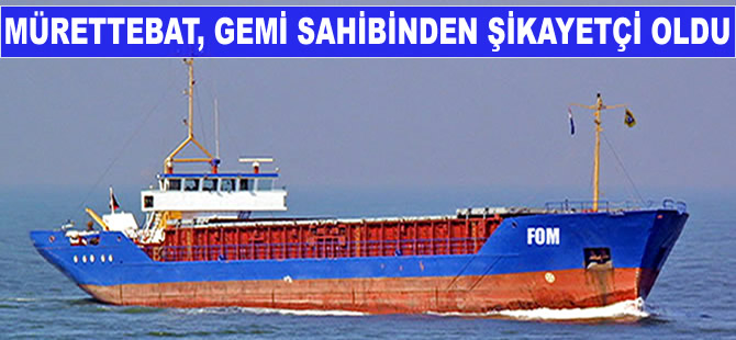 Mürettebat, gemi sahibinden şikayetçi oldu