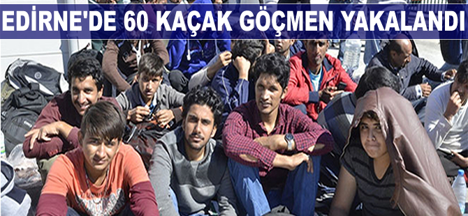 Edirne’de 60 kaçak göçmen ve 4 organizatör yakalandı