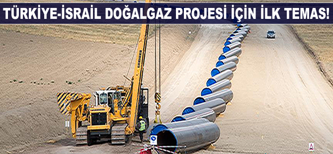 Türkiye-İsrail doğalgaz boru hattı projesi için ilk temas