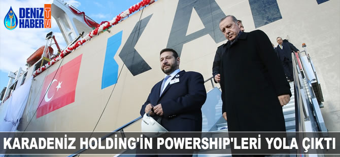 Karadeniz Holding’in Powership’leri Erdoğan'ın katıldığı törenle uğurladı