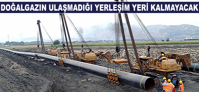 Doğalgazın ulaşmadığı yerleşim birimi kalmayacak