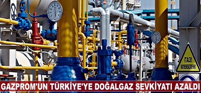 Gazprom'un Türkiye'ye doğalgaz sevkiyatı azaldı