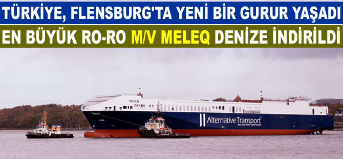 Türkiye'nin en büyük Ro-Ro gemisi M/V MELEQ, Flensburg'ta yapılan törenle denize indirildi