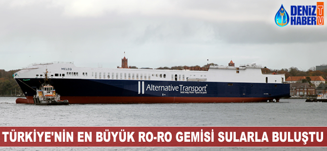 Türkiye'nin en büyük Ro-Ro gemisi M/V MELEQ sularla buluştu