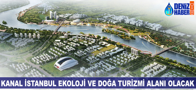 Kanal İstanbul ekolojik ve doğa turizmi alanı olacak