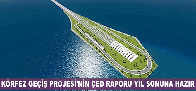Körfez Geçiş Projesi'nin ÇED raporu yıl sonuna kadar hazır olacak