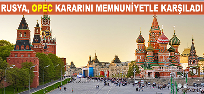 Rusya, OPEC kararını memnuniyetle karşıladı