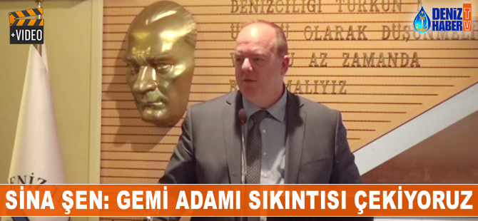 Sina Şen: Gemi adamı sıkıntısı çekiyoruz
