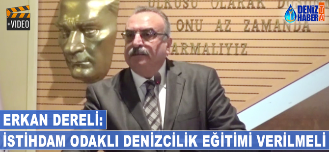 Erkan Dereli: İstihdam odaklı denizcilik eğitimi verilmeli