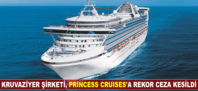 ABD merkezli kruvaziyer şirketi Princess Cruises'a, rekor ceza kesildi