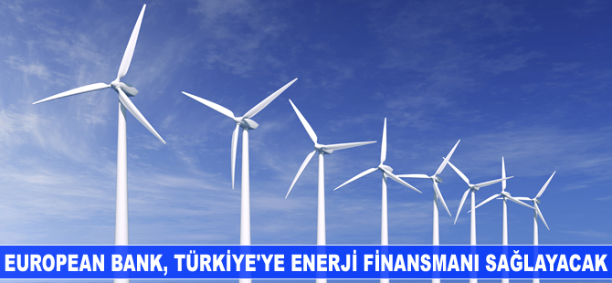 European Bank, Türkiye'deki enerji projelerine finansman desteği sağlayacak