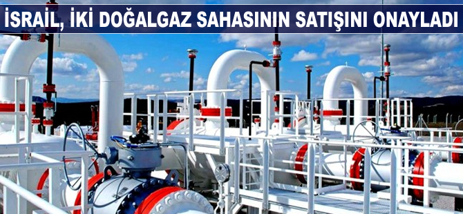 İsrail, iki doğalgaz sahasının satışını onayladı