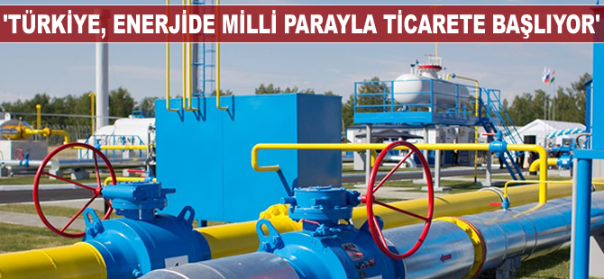 Enerji ticaretinde milli para dönemi başladı