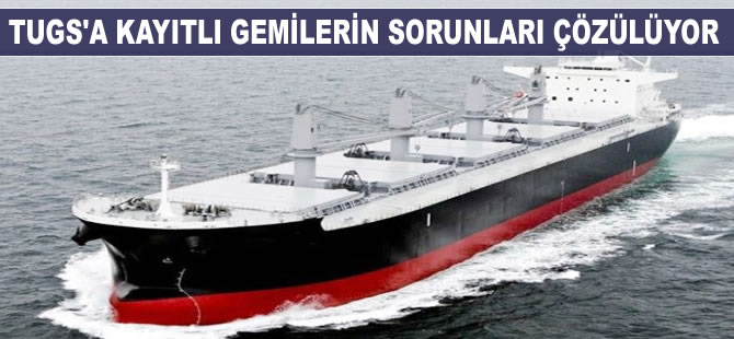 TUGS’a kayıtlı gemilerin sorunları çözülüyor