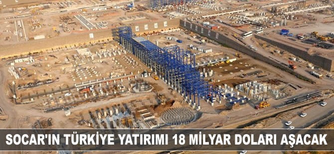 SOCAR'ın Türkiye'ye yatırımı 18 milyar doları aşacak