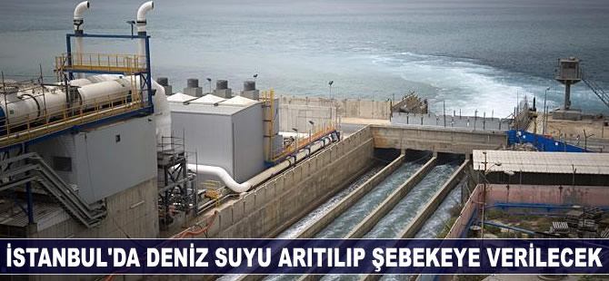 İstanbul'da deniz suyu arıtılıp şebekeye verilecek