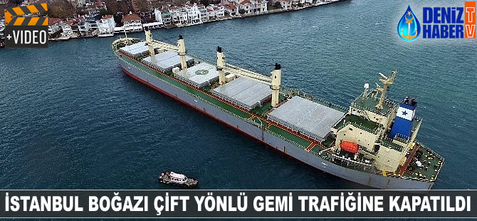 İstanbul Boğazı çift yönlü gemi trafiğine kapatıldı
