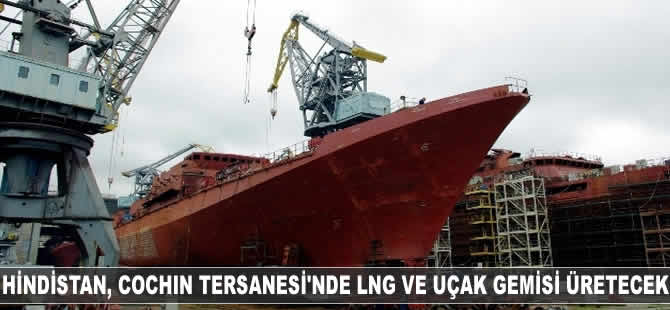 Hindistan, Cochin Tersanesi'nde LNG ve uçak gemisi inşa edecek