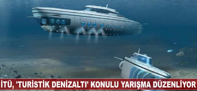 İTÜ, 'Turistik Denizaltı' konulu yarışma düzenliyor