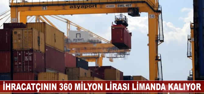 İhracatçının 360 milyon lirası limanda kalıyor