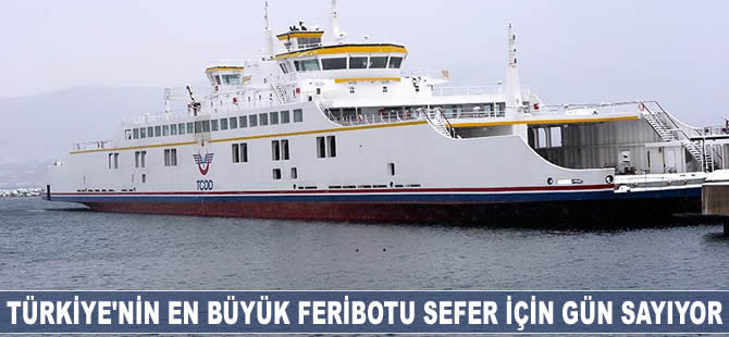 Türkiye'nin en büyük feribotu sefer için gün sayıyor