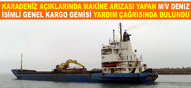 Karadeniz açıklarında arızalanan M/V DENIZ isimli genel kargo gemisi yardım istedi