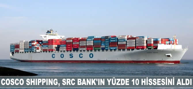 Cosco Shipping SRC Bank'ın yüzde 10 hissesini satın aldı