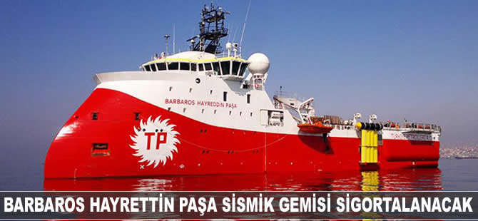 Barbaros Hayreddin Paşa Sismik Gemisi sigortalanacak