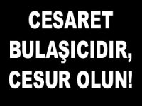 Cesaret bulaşıcıdır... Cesur olun!...