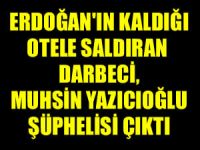 Erdoğan'ın kaldığı otele saldıran darbeci Aydın Özsıcak,  Muhsin Yazıcıoğlu şüphelisi çıktı