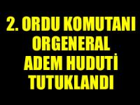Cuntanın başı 2. Ordu Komutanı Orgeneral Adem Huduti tutuklandı!