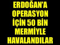 Cumhurbaşkanı Erdoğan'a operasyon için 50 bin mermiyle havalandılar