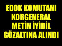 EDOK Komutanı Korgeneral Metin  İyidil gözaltına alındı
